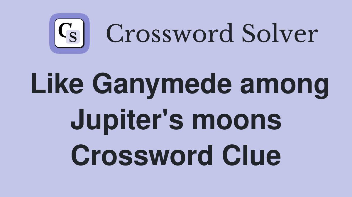 Like Ganymede among Jupiter's moons Crossword Clue