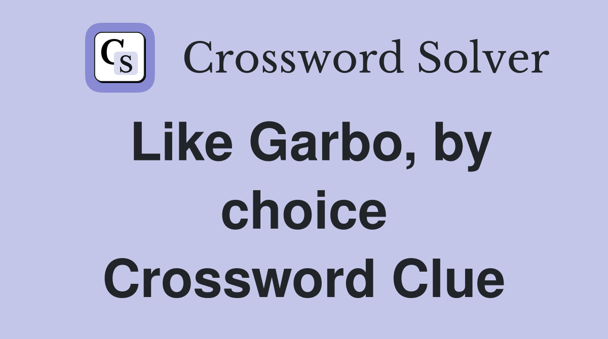 Like Garbo, by choice Crossword Clue