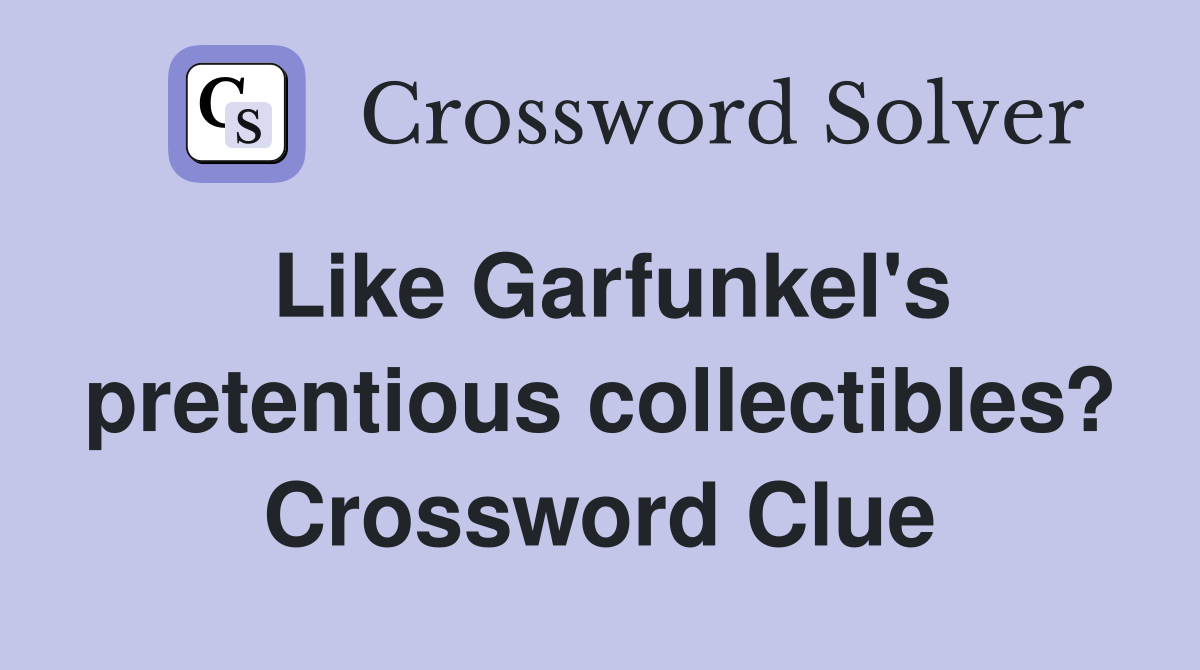 Like Garfunkel's pretentious collectibles? Crossword Clue