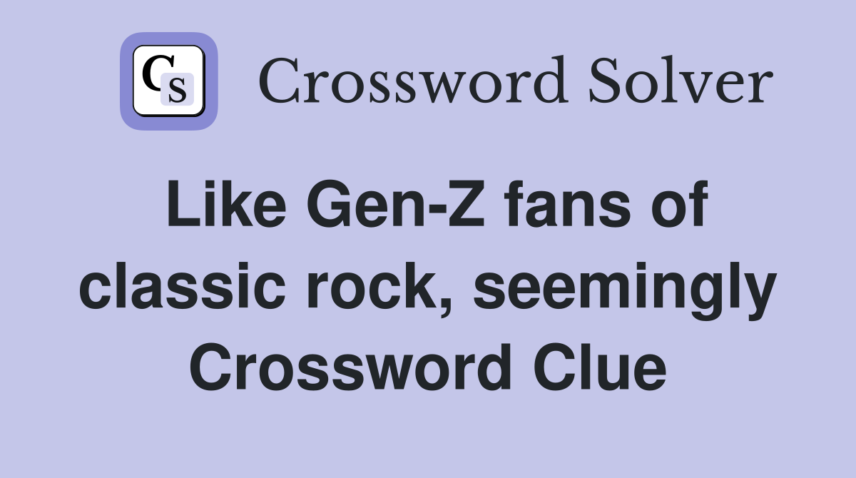 Like Gen-Z fans of classic rock, seemingly Crossword Clue