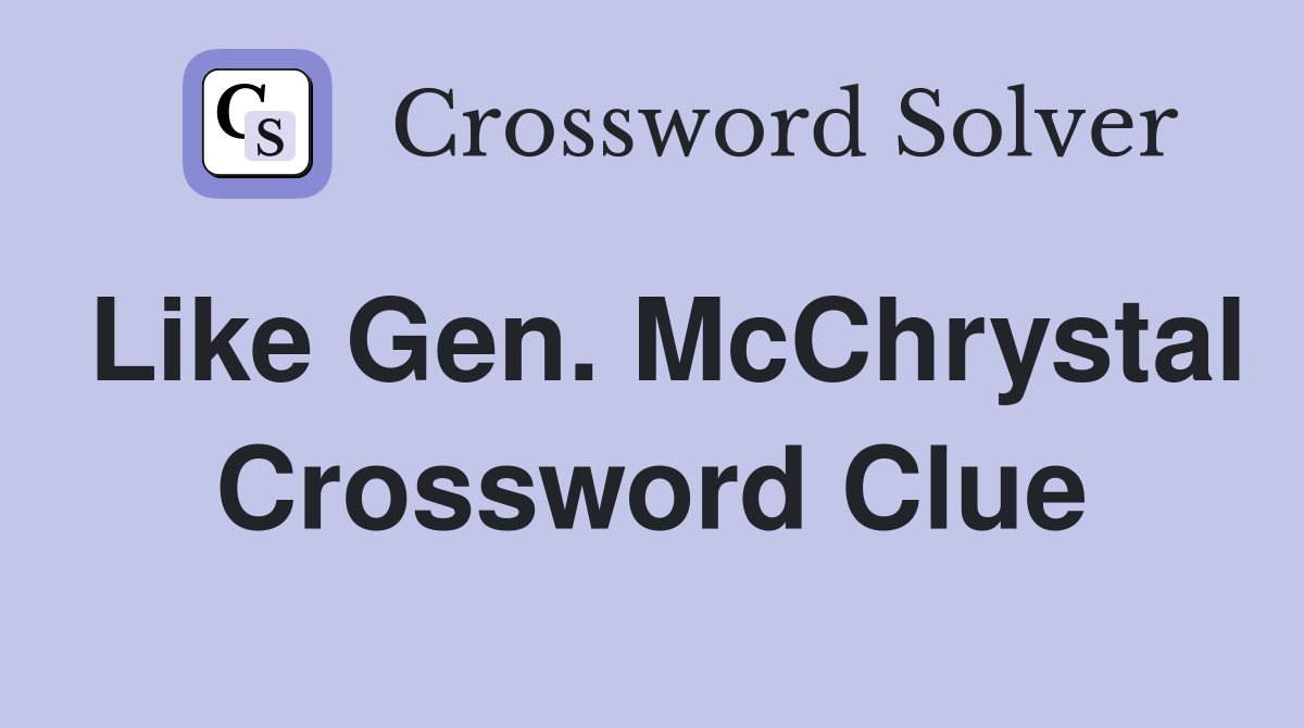 Like Gen. McChrystal Crossword Clue