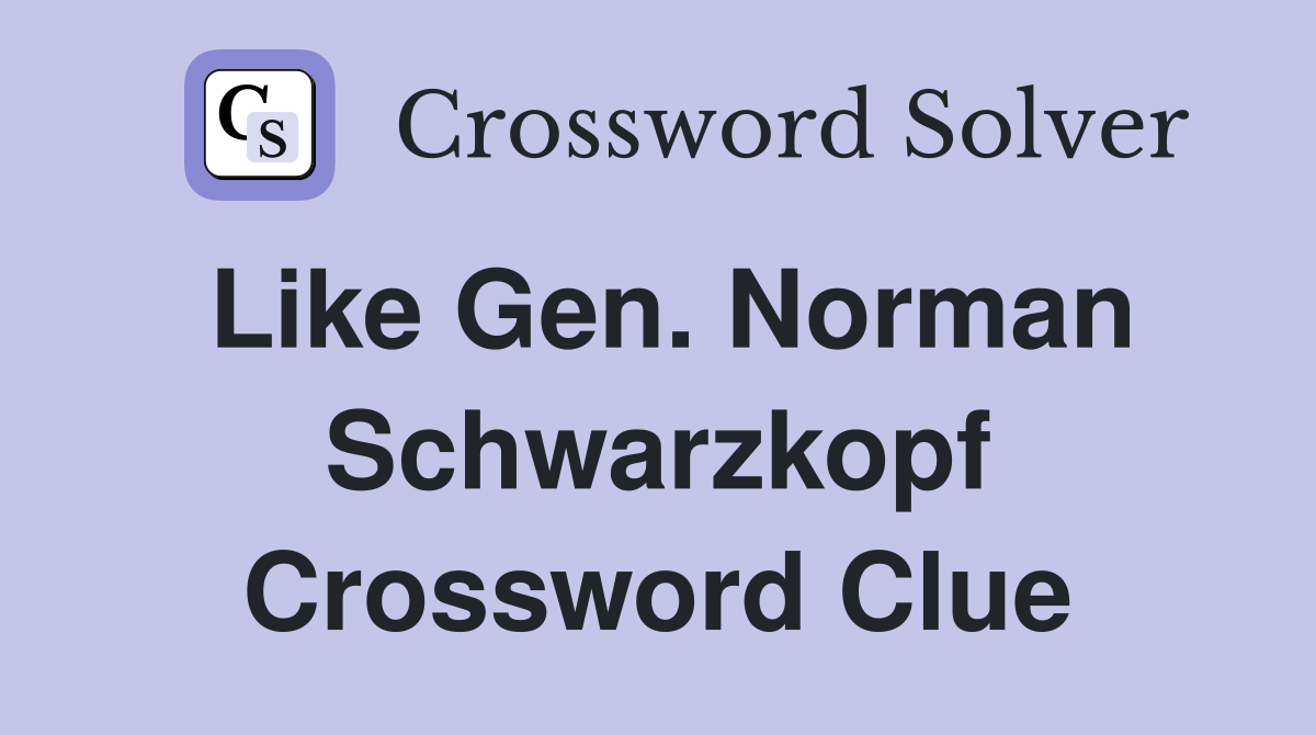 Like Gen. Norman Schwarzkopf Crossword Clue