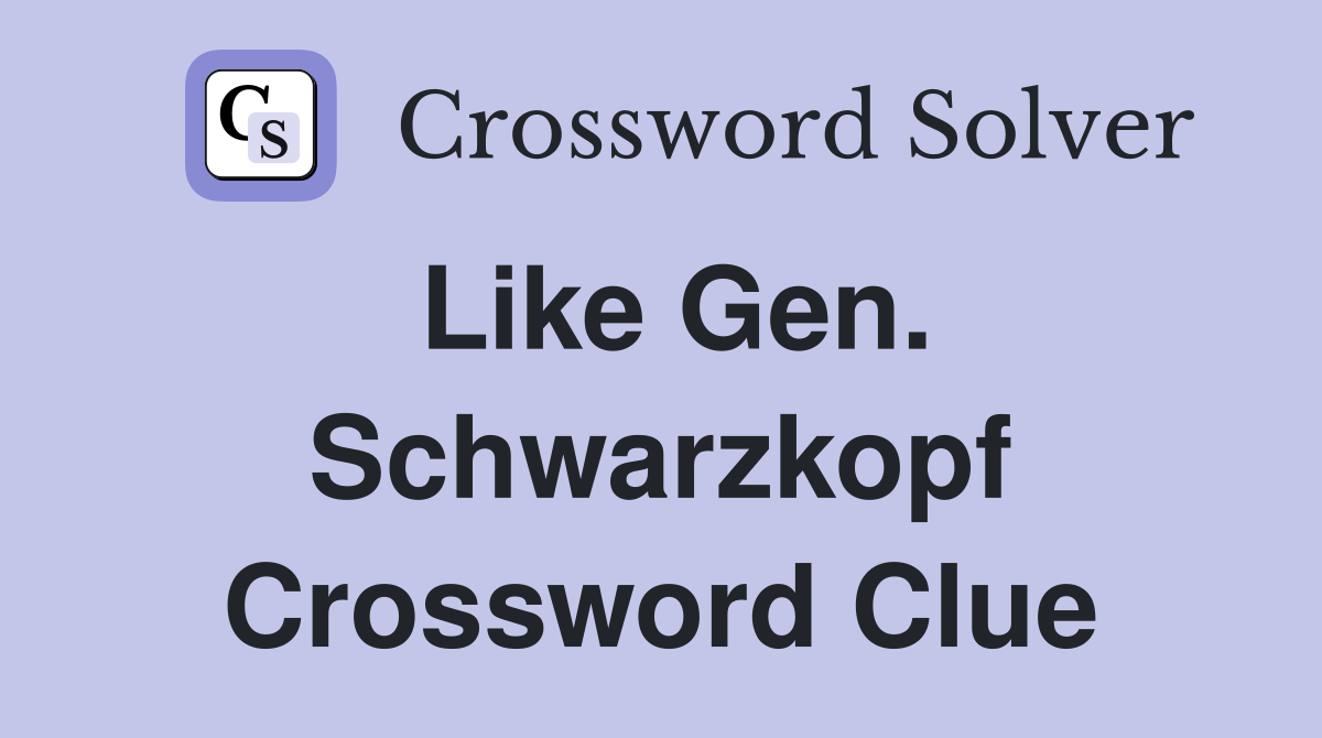 Like Gen. Schwarzkopf Crossword Clue