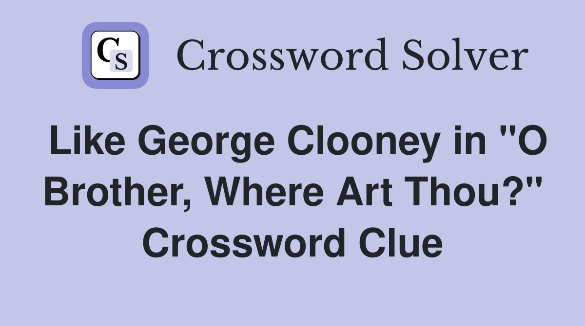 Like George Clooney in "O Brother, Where Art Thou?" Crossword Clue