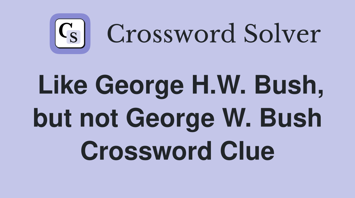 Like George H.W. Bush, but not George W. Bush Crossword Clue