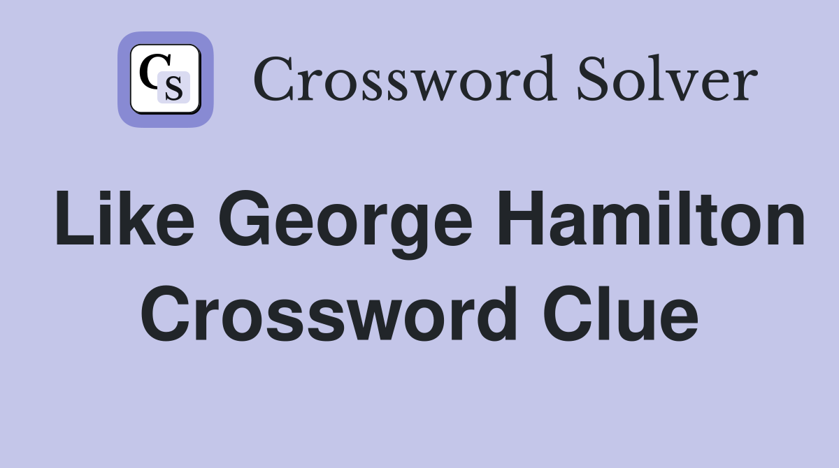 Like George Hamilton Crossword Clue