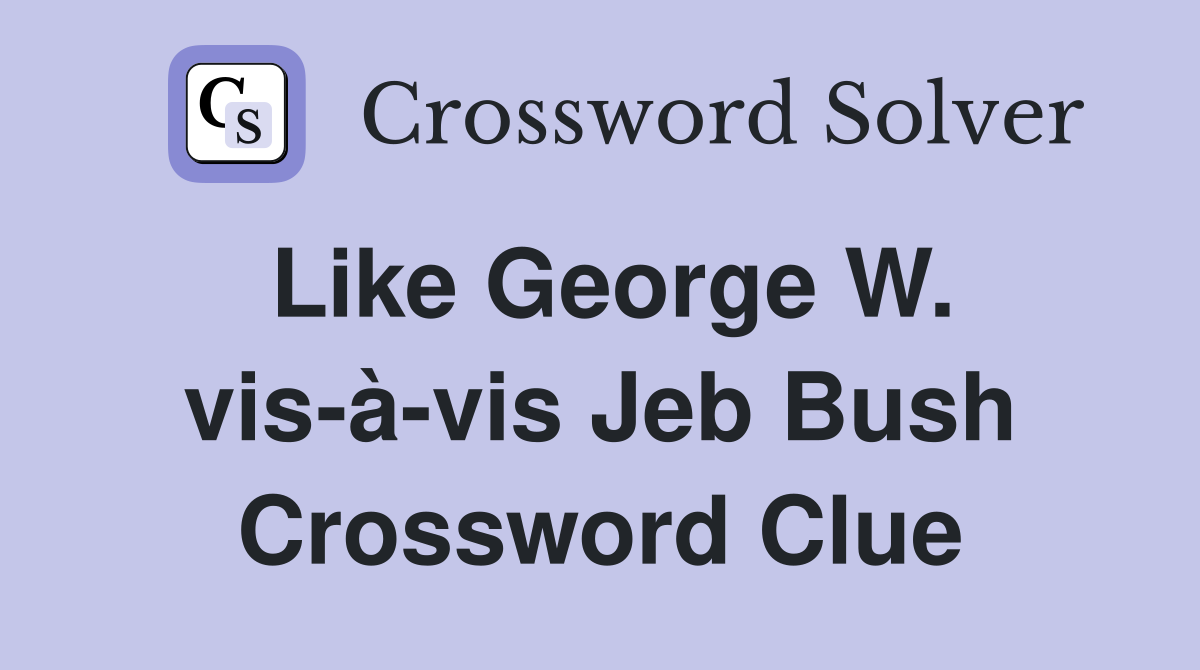 Like George W. vis-à-vis Jeb Bush Crossword Clue