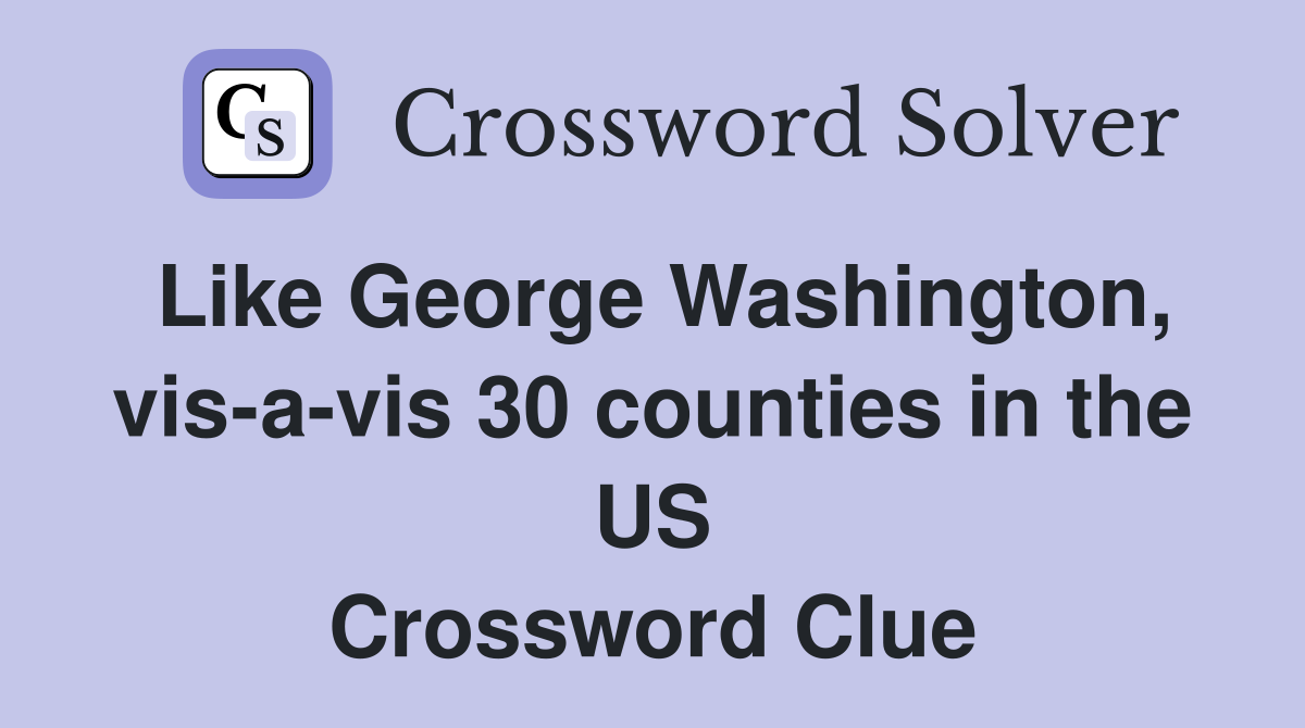 Like George Washington, vis-a-vis 30 counties in the US Crossword Clue