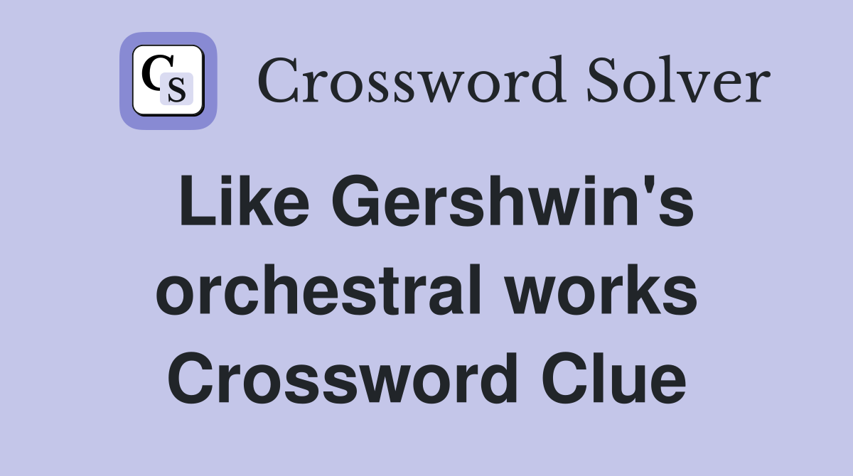 Like Gershwin's orchestral works Crossword Clue