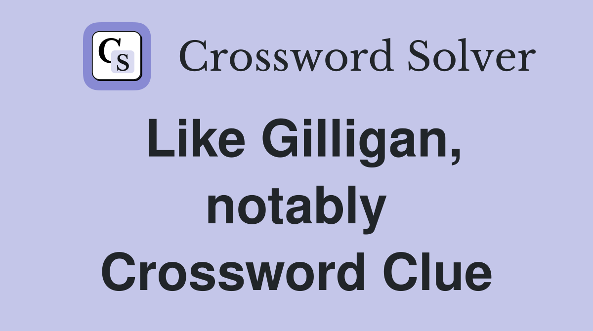 Like Gilligan, notably Crossword Clue