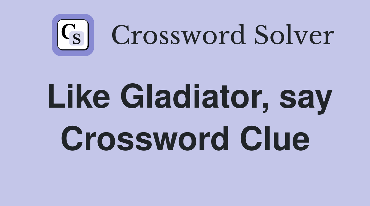 Like Gladiator, say Crossword Clue