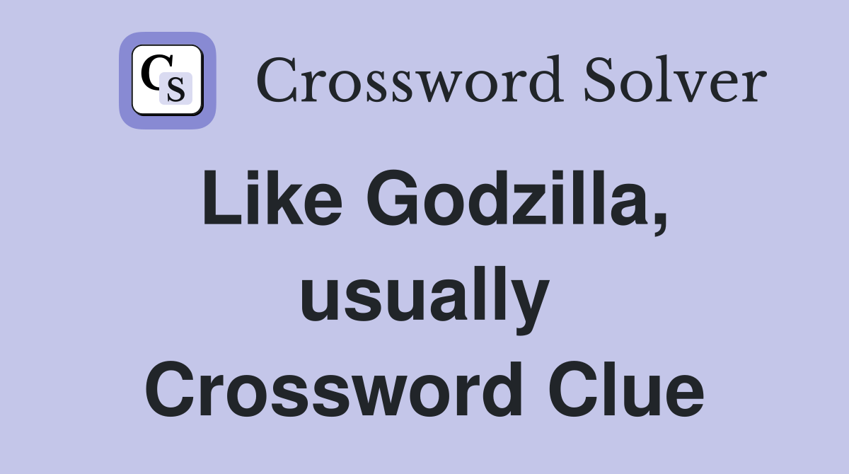 Like Godzilla, usually Crossword Clue