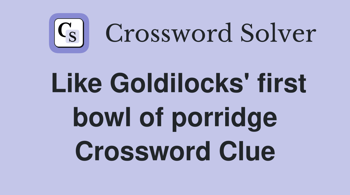 Like Goldilocks' first bowl of porridge Crossword Clue
