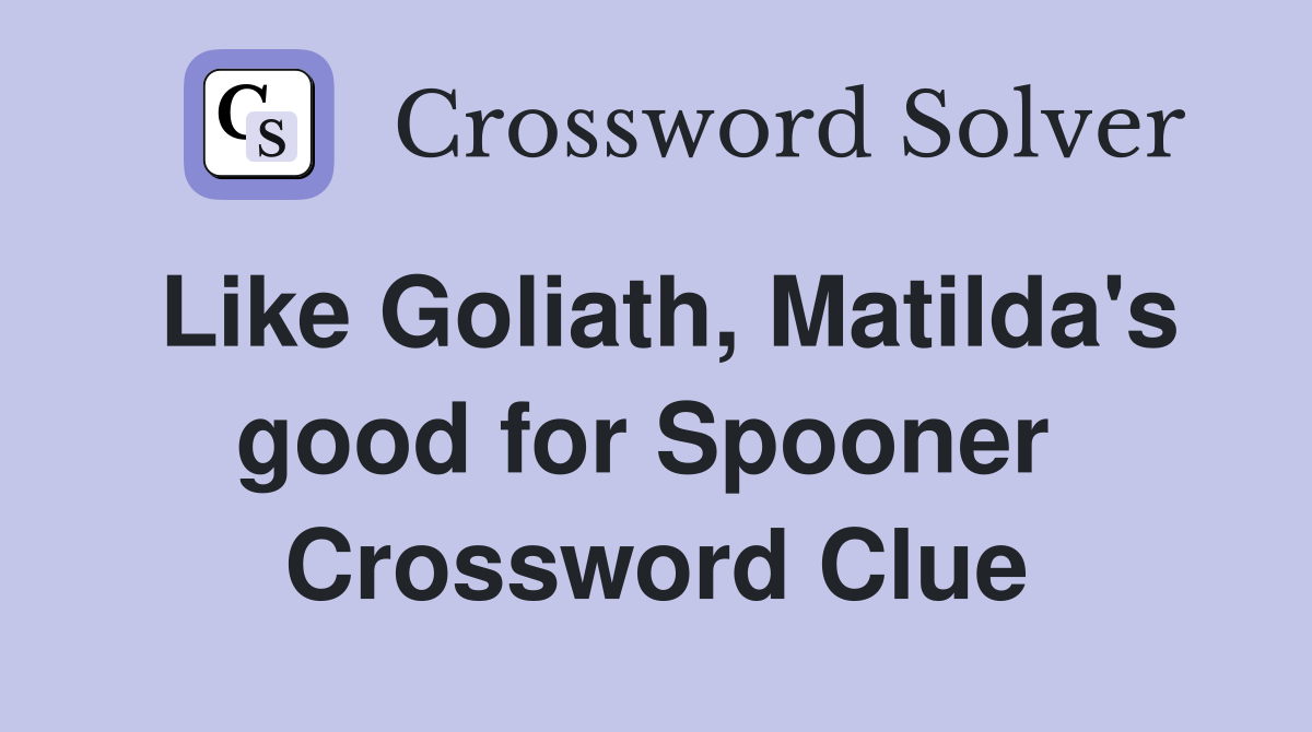 Like Goliath, Matilda's good for Spooner  Crossword Clue