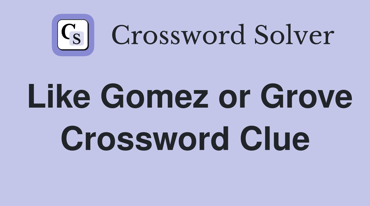 Like Gomez or Grove Crossword Clue