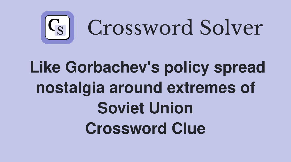 Like Gorbachev's policy spread nostalgia around extremes of Soviet Union Crossword Clue