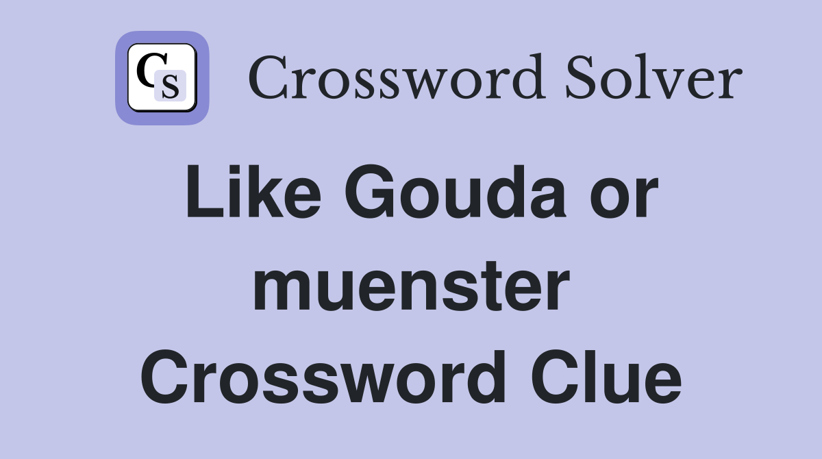 Like Gouda or muenster Crossword Clue