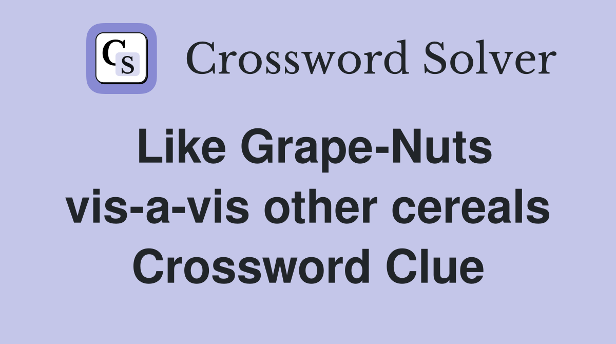 Like Grape-Nuts vis-a-vis other cereals Crossword Clue