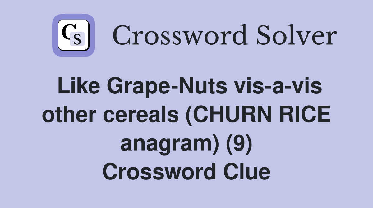 Like Grape-Nuts vis-a-vis other cereals (CHURN RICE anagram) (9) Crossword Clue
