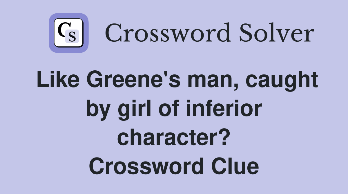Like Greene's man, caught by girl of inferior character? Crossword Clue