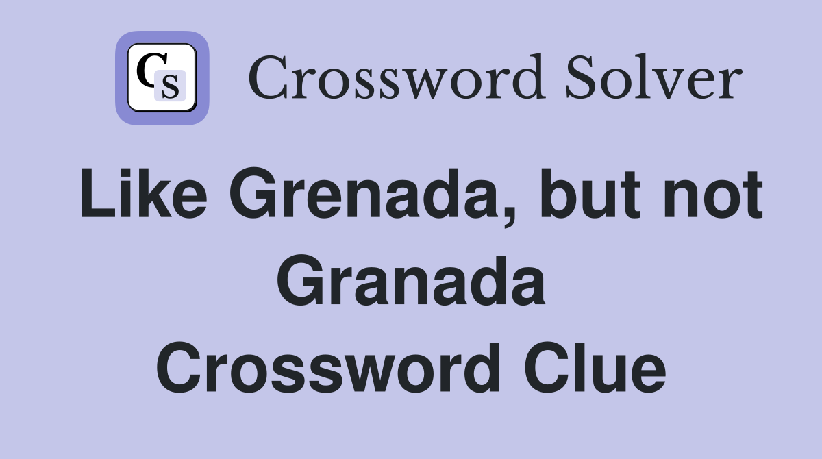 Like Grenada, but not Granada Crossword Clue