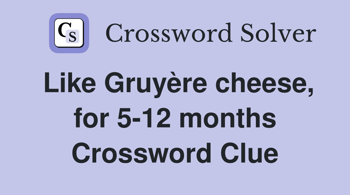 Like Gruyère cheese, for 5-12 months Crossword Clue