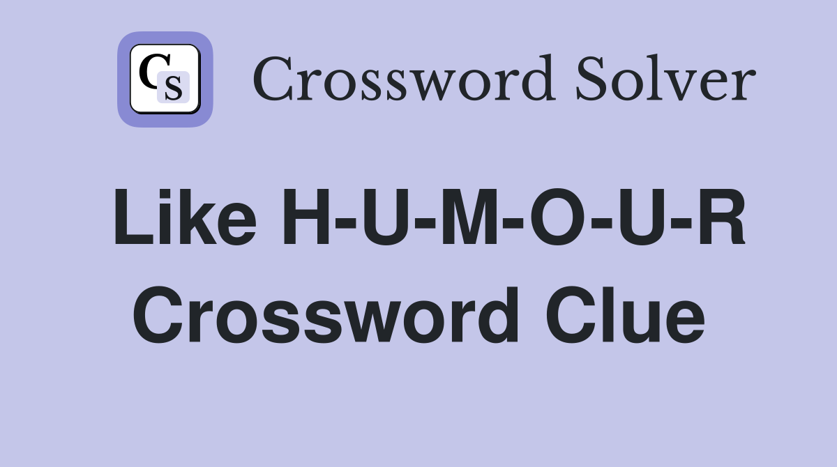 Like H-U-M-O-U-R Crossword Clue