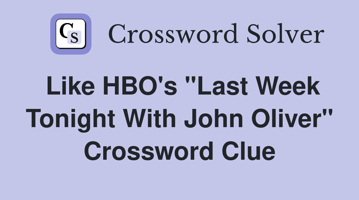 Like HBO's "Last Week Tonight With John Oliver" Crossword Clue