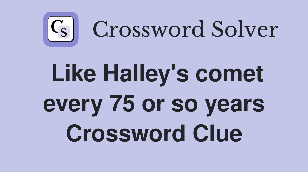 Like Halley's comet every 75 or so years Crossword Clue