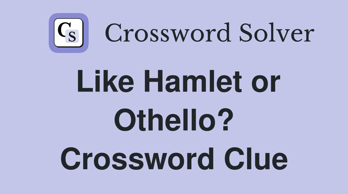 Like Hamlet or Othello? Crossword Clue