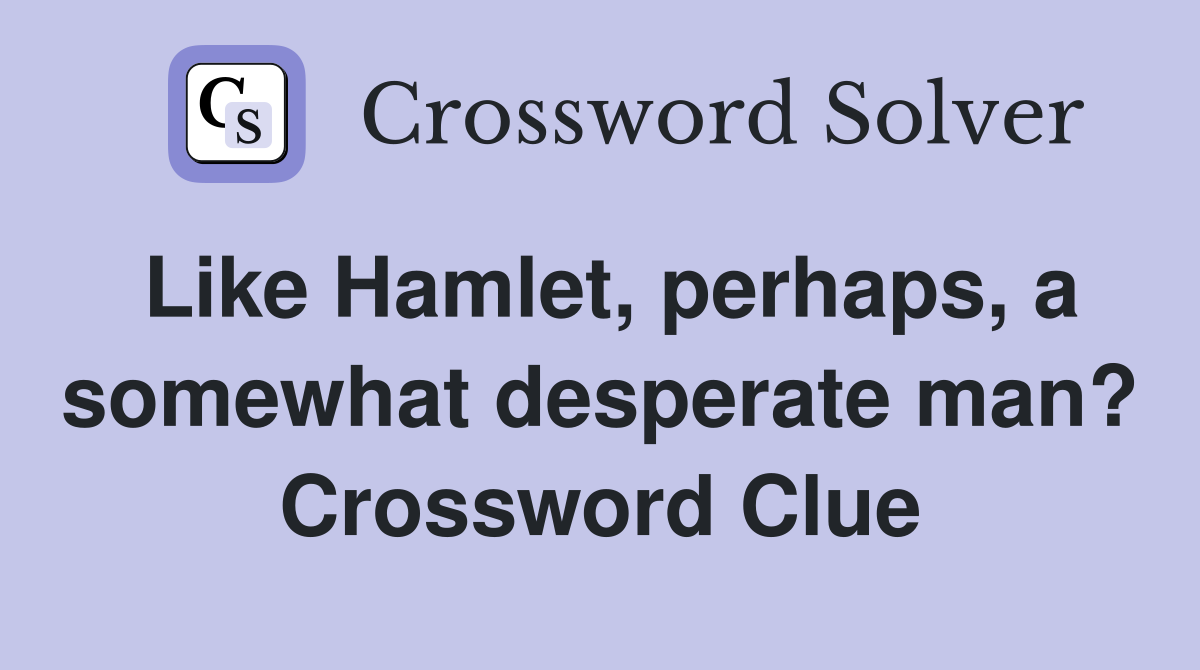 Like Hamlet, perhaps, a somewhat desperate man? Crossword Clue
