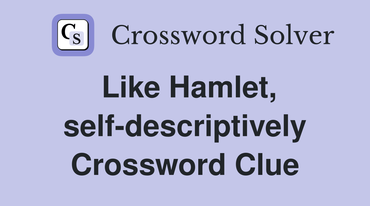 Like Hamlet, self-descriptively Crossword Clue