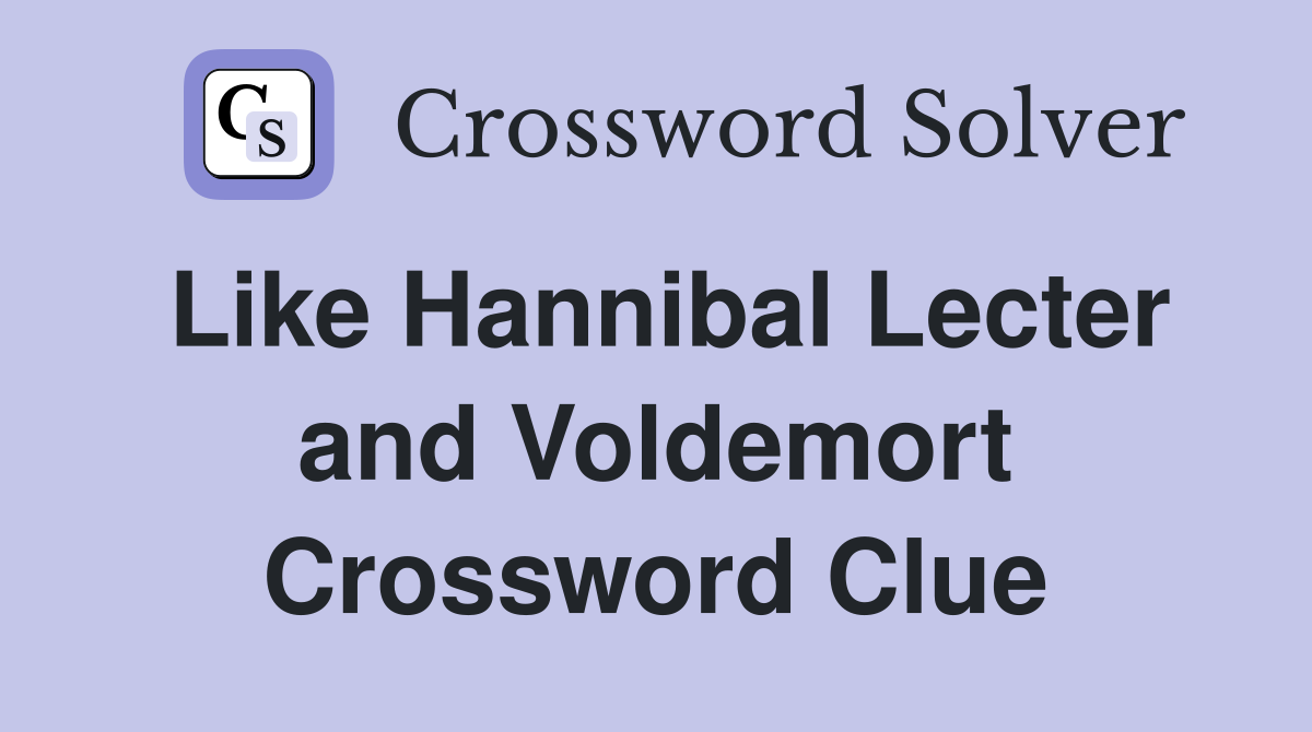 Like Hannibal Lecter and Voldemort Crossword Clue