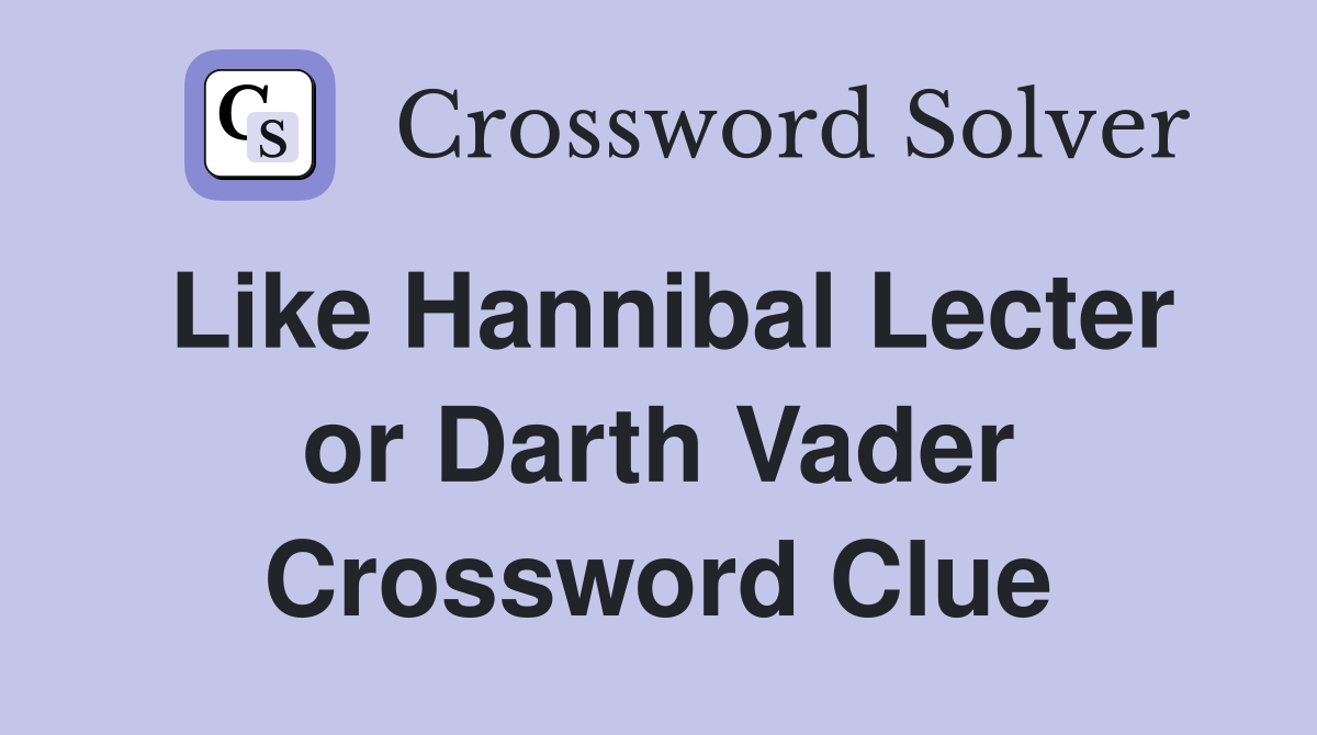Like Hannibal Lecter or Darth Vader Crossword Clue