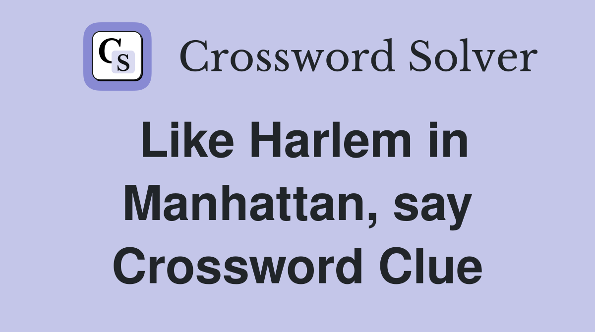 Like Harlem in Manhattan, say Crossword Clue