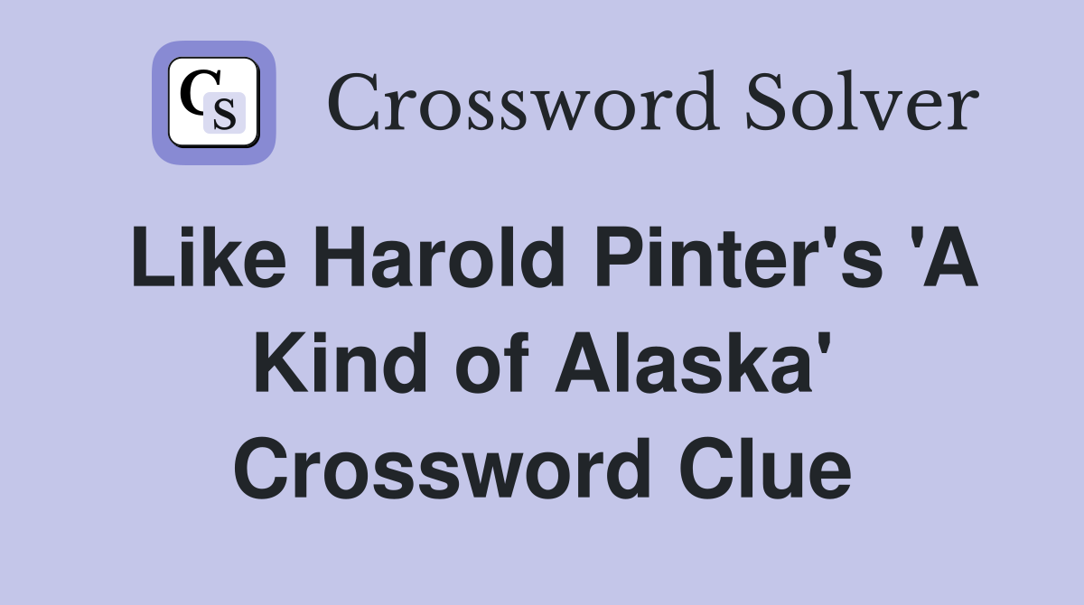Like Harold Pinter's 'A Kind of Alaska' Crossword Clue