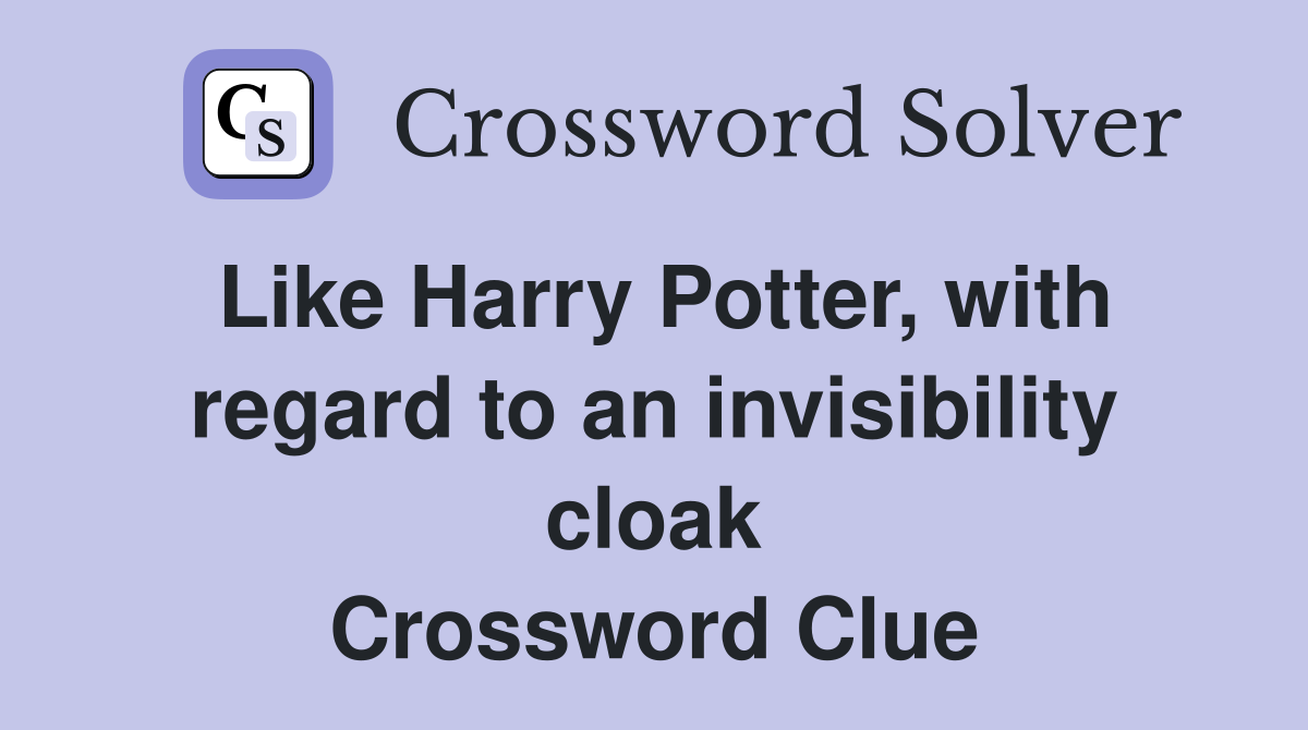 Like Harry Potter, with regard to an invisibility cloak Crossword Clue