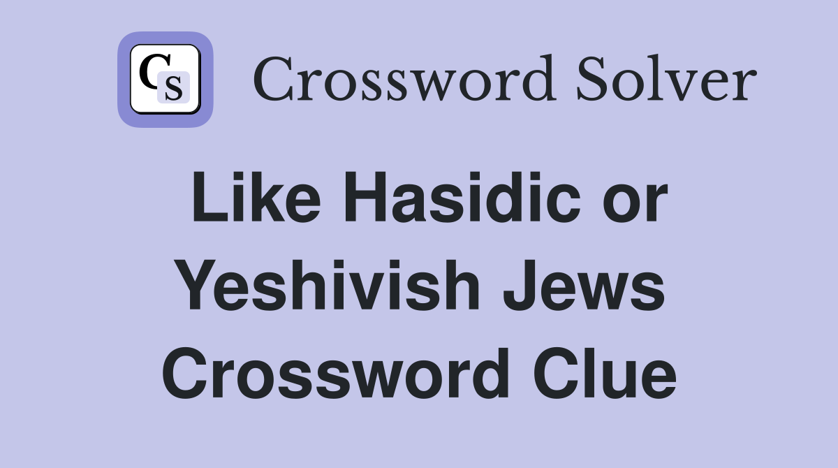 Like Hasidic or Yeshivish Jews Crossword Clue