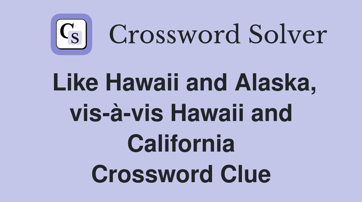 Like Hawaii and Alaska, vis-à-vis Hawaii and California Crossword Clue
