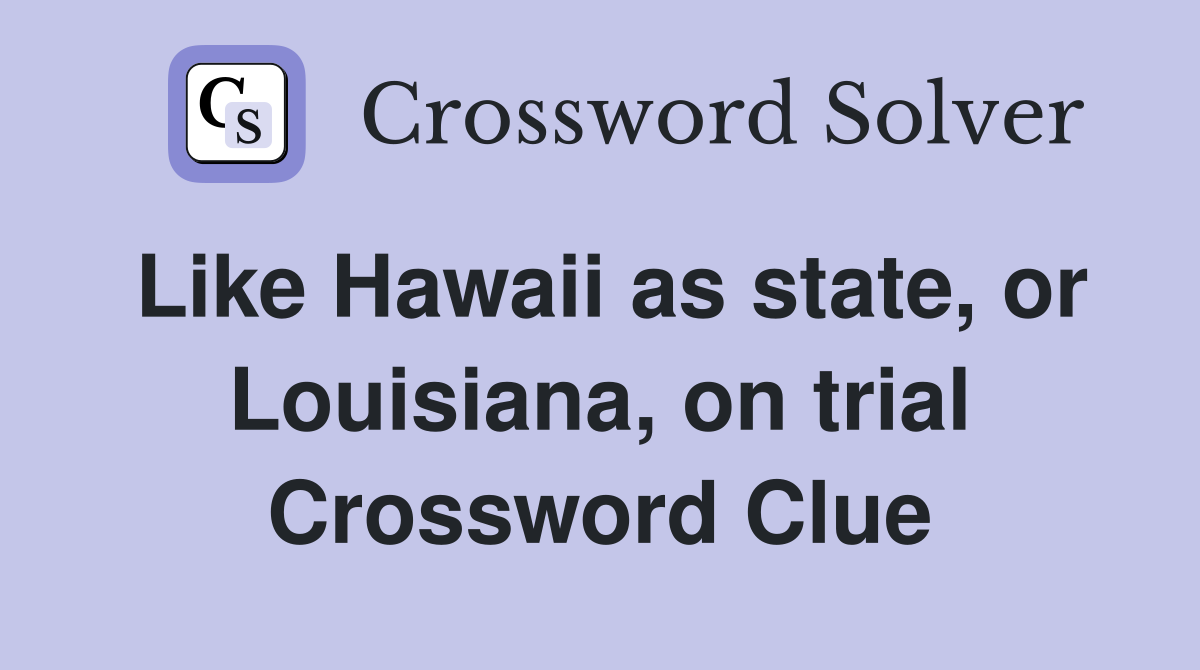Like Hawaii as state, or Louisiana, on trial Crossword Clue