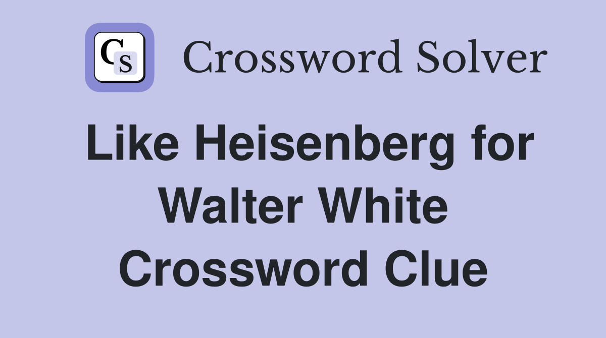 Like Heisenberg for Walter White Crossword Clue