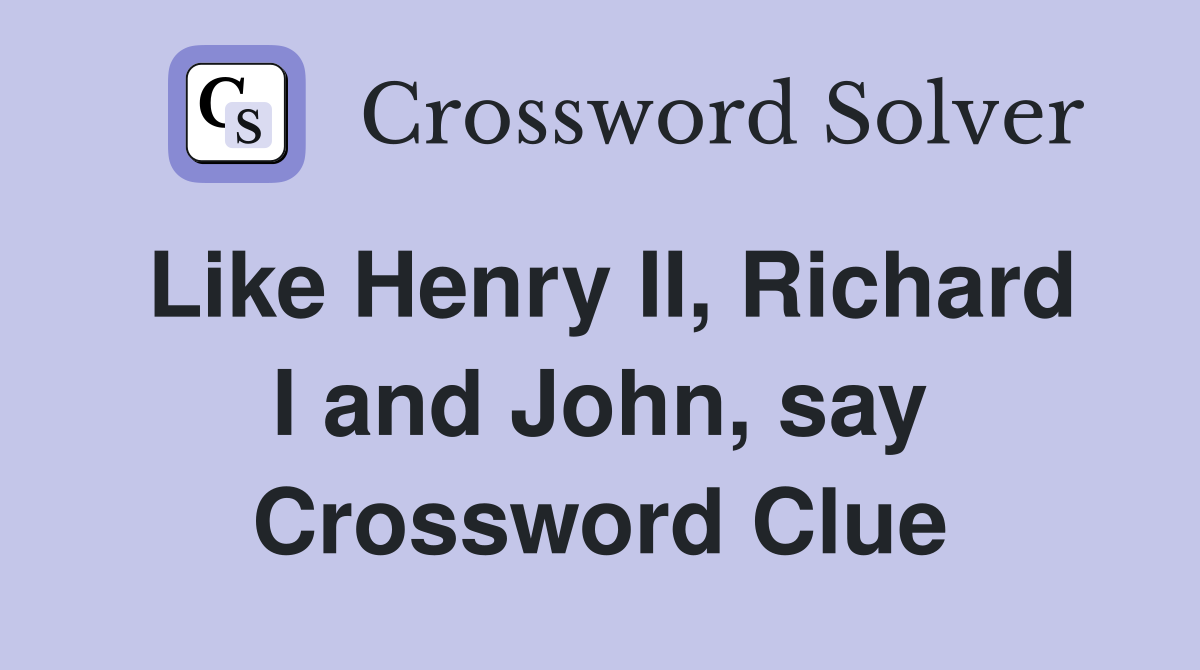 Like Henry II, Richard I and John, say Crossword Clue