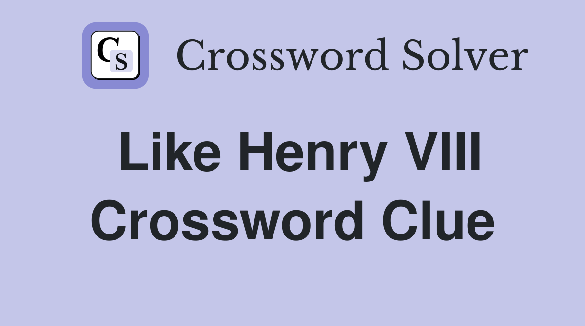 Like Henry VIII Crossword Clue