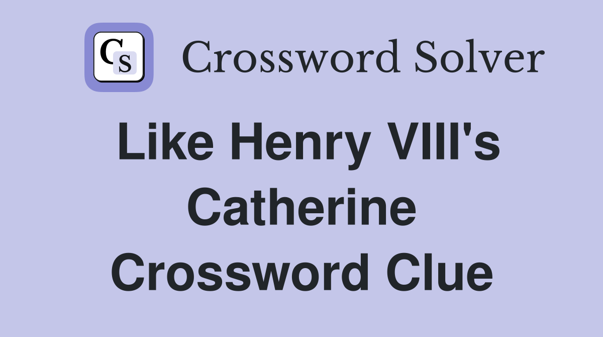Like Henry VIII's Catherine Crossword Clue