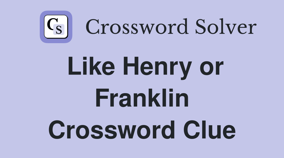 Like Henry or Franklin Crossword Clue