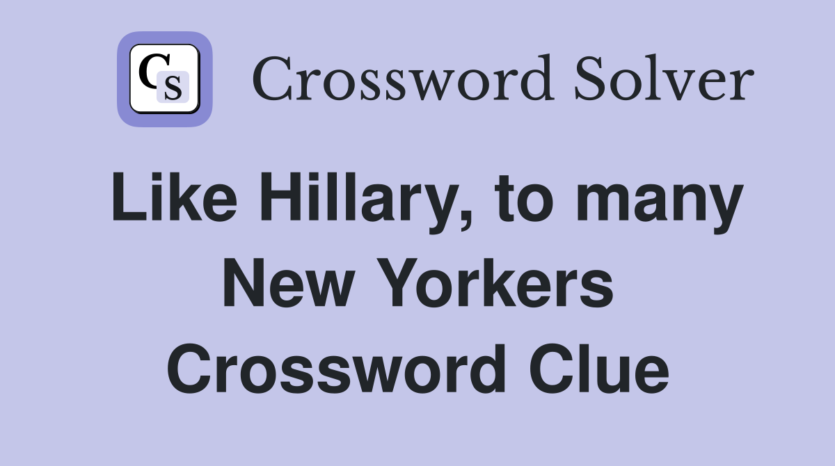 Like Hillary, to many New Yorkers Crossword Clue