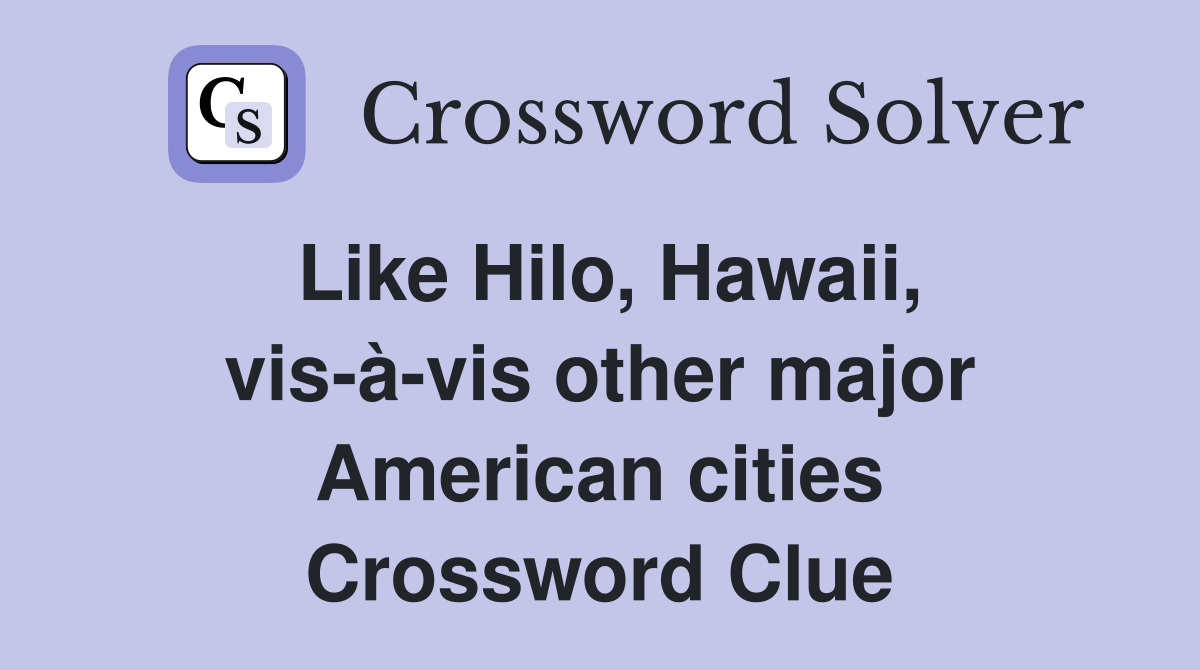 Like Hilo, Hawaii, vis-à-vis other major American cities Crossword Clue