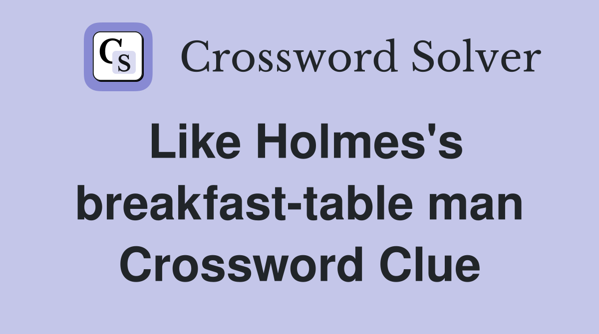 Like Holmes's breakfast-table man Crossword Clue