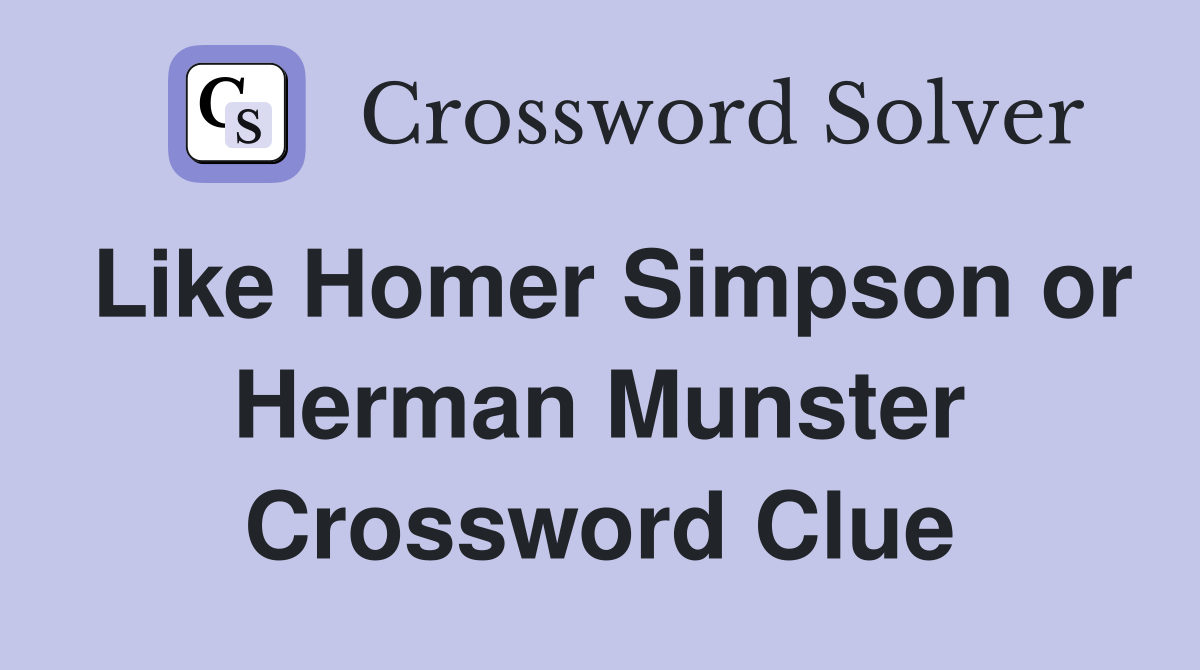 Like Homer Simpson or Herman Munster Crossword Clue