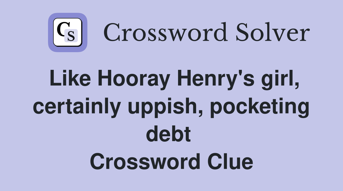 Like Hooray Henry's girl, certainly uppish, pocketing debt  Crossword Clue